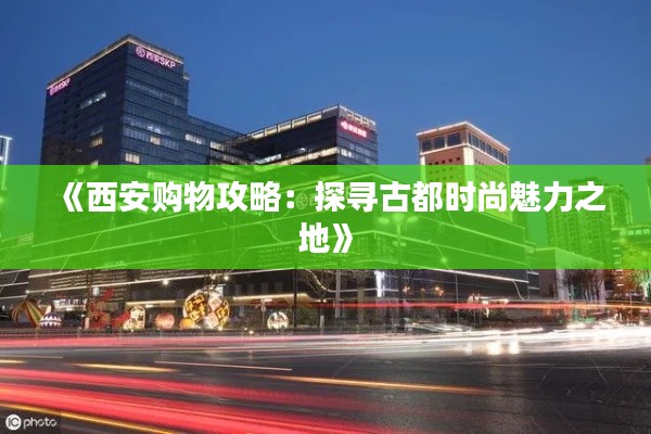 《西安购物攻略:探寻古都时尚魅力之地》