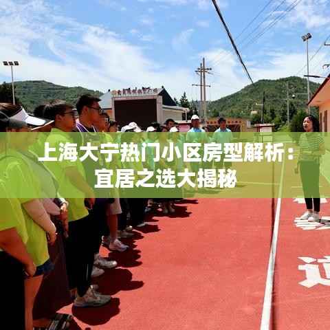 上海大宁热门小区房型解析:宜居之选大揭秘