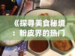 《探寻美食秘境:粉皮界的热门新品,你尝过吗?》