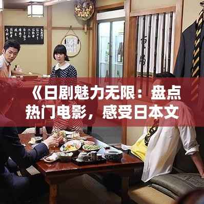 《日剧魅力无限:盘点热门电影,感受日本文化韵味》
