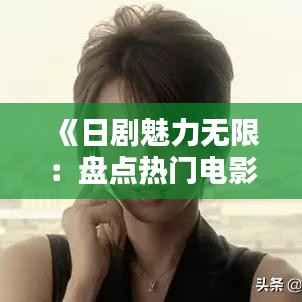 《日剧魅力无限:盘点热门电影,感受日本文化韵味》