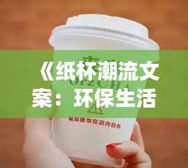 《纸杯潮流文案:环保生活新时尚,创意无限展现》