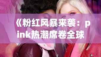 《粉红风暴来袭:pink热潮席卷全球的奥秘解析》