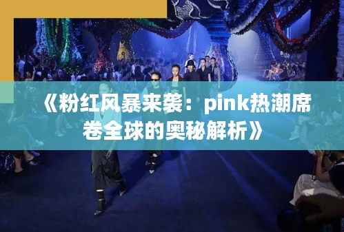 《粉红风暴来袭:pink热潮席卷全球的奥秘解析》