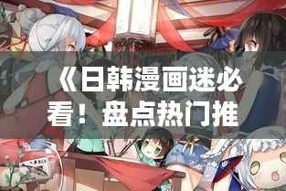 《日韩漫画迷必看!盘点热门推荐漫画网站》