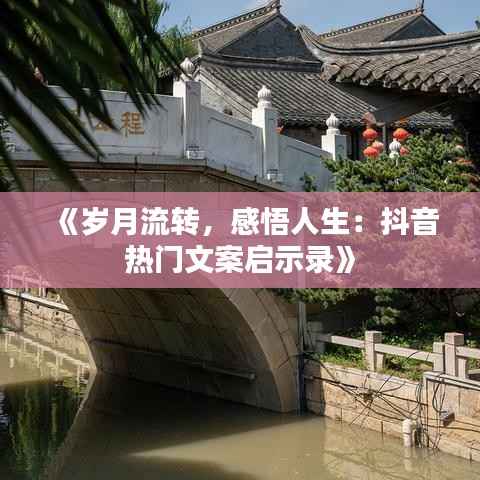 《岁月流转,感悟人生:抖音热门文案启示录》