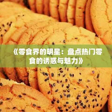 《零食界的明星:盘点热门零食的诱惑与魅力》