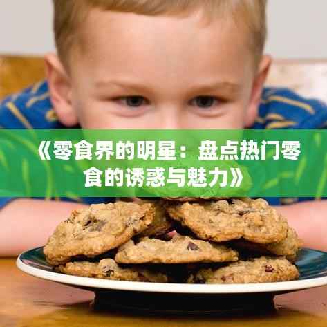 《零食界的明星:盘点热门零食的诱惑与魅力》