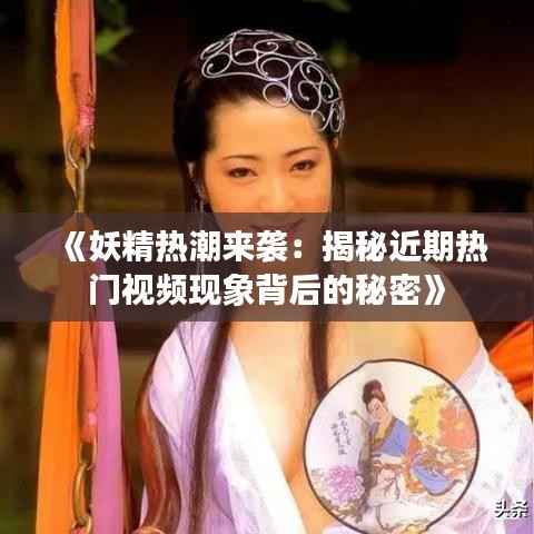 《妖精热潮来袭:揭秘近期热门视频现象背后的秘密》