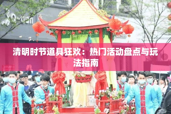 清明时节道具狂欢:热门活动盘点与玩法指南
