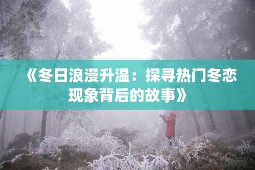 《冬日浪漫升温:探寻热门冬恋现象背后的故事》