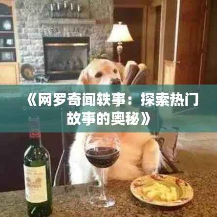《网罗奇闻轶事:探索热门故事的奥秘》