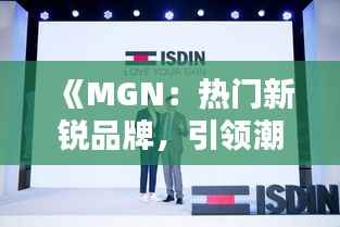 《MGN：热门新锐品牌，引领潮流新风尚》