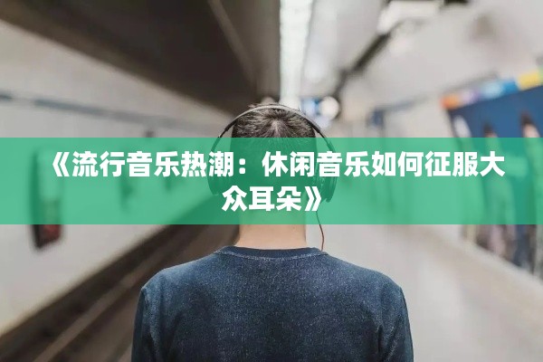 《流行音乐热潮:休闲音乐如何征服大众耳朵》