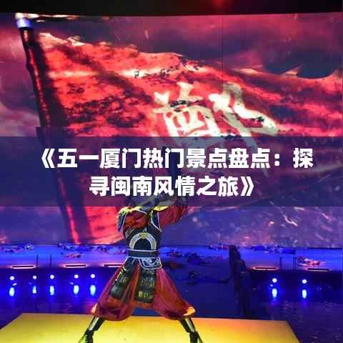 《五一厦门热门景点盘点:探寻闽南风情之旅》