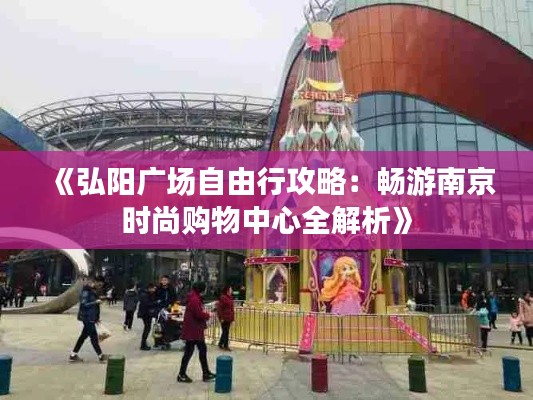 《弘阳广场自由行攻略:畅游南京时尚购物中心全解析》