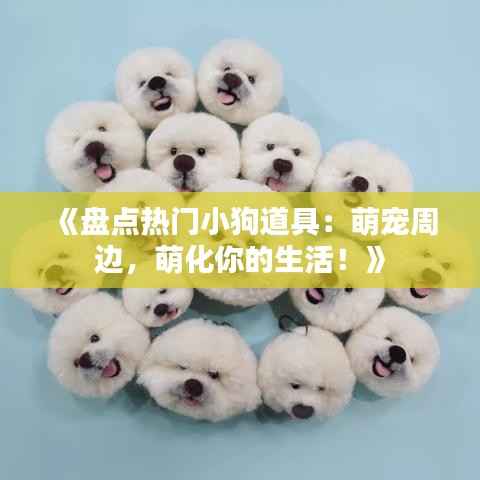 《盘点热门小狗道具:萌宠周边,萌化你的生活!》