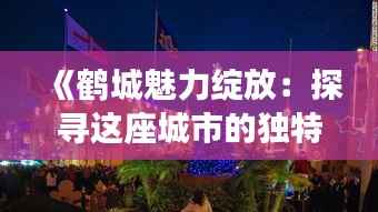 《鹤城魅力绽放：探寻这座城市的独特风情》