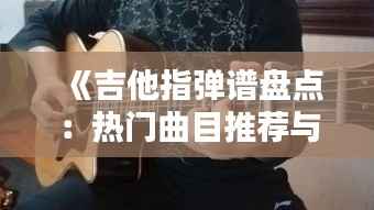 《吉他指弹谱盘点:热门曲目推荐与演奏技巧解析》