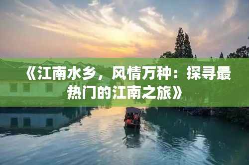 《江南水乡，风情万种：探寻最热门的江南之旅》
