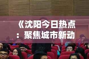 《沈阳今日热点：聚焦城市新动态，探索生活新精彩》