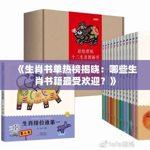 《生肖书单热榜揭晓:哪些生肖书籍最受欢迎?》