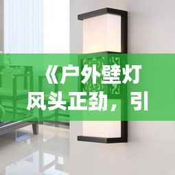 《户外壁灯风头正劲,引领家居照明新潮流》