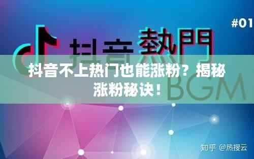 抖音不上热门也能涨粉?揭秘涨粉秘诀!