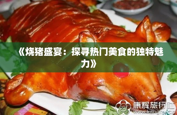 《烧猪盛宴:探寻热门美食的独特魅力》