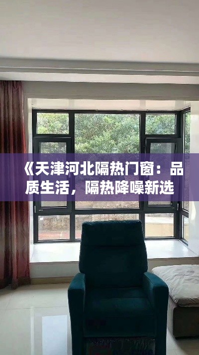 《天津河北隔热门窗:品质生活,隔热降噪新选择》