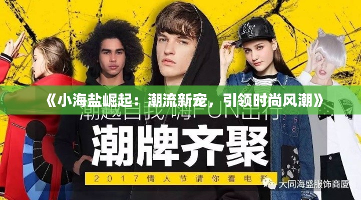 《小海盐崛起:潮流新宠,引领时尚风潮》
