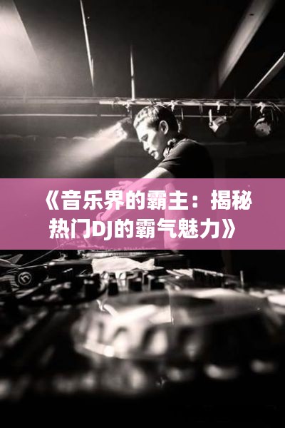 《音乐界的霸主:揭秘热门DJ的霸气魅力》