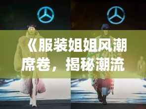 《服装姐姐风潮席卷，揭秘潮流背后的故事》