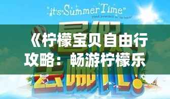 《柠檬宝贝自由行攻略:畅游柠檬乐园,解锁旅行新体验》