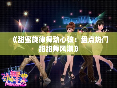 《甜蜜旋律舞动心弦:盘点热门甜甜舞风潮》