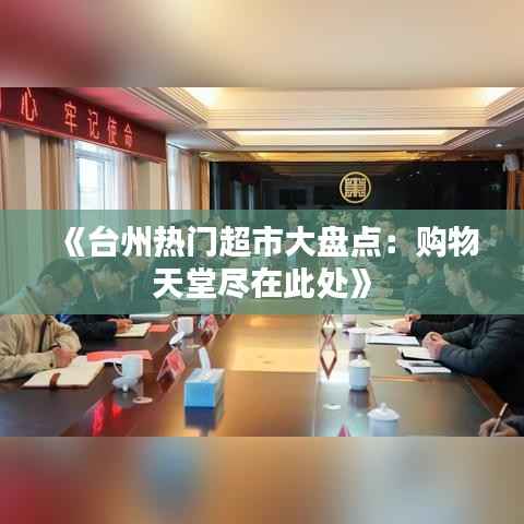 《台州热门超市大盘点：购物天堂尽在此处》