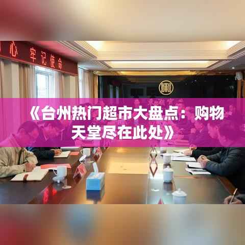 《台州热门超市大盘点:购物天堂尽在此处》
