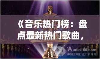 《音乐热门榜:盘点最新热门歌曲,完整版推荐来袭!》