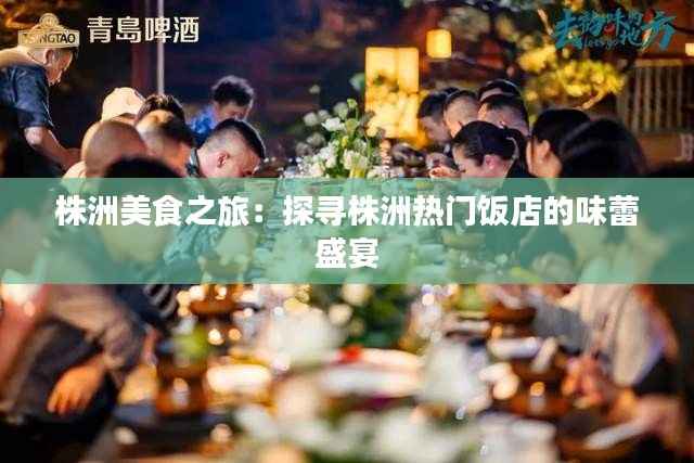 株洲美食之旅:探寻株洲热门饭店的味蕾盛宴