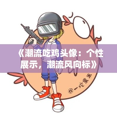 《潮流吃鸡头像:个性展示,潮流风向标》