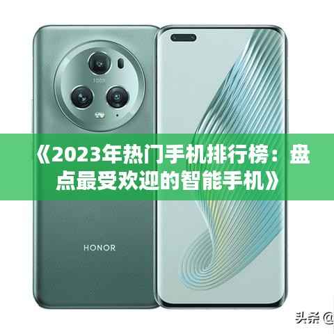 《2023年热门手机排行榜:盘点最受欢迎的智能手机》