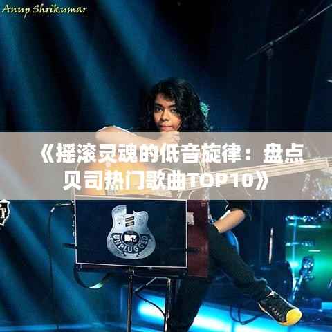 《摇滚灵魂的低音旋律:盘点贝司热门歌曲TOP10》