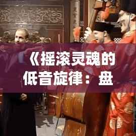 《摇滚灵魂的低音旋律:盘点贝司热门歌曲TOP10》