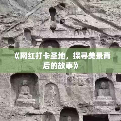 《网红打卡圣地,探寻美景背后的故事》