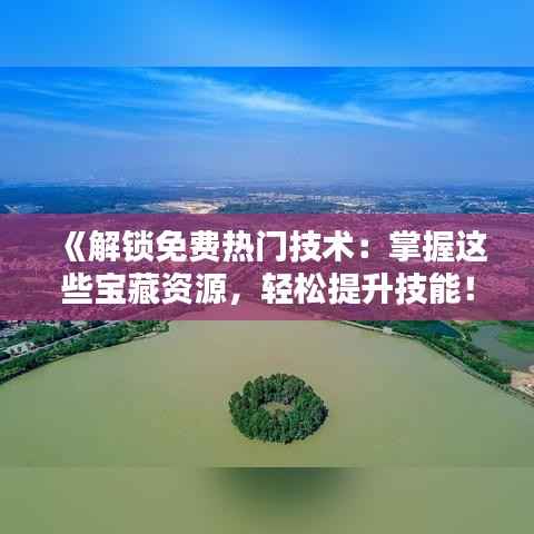 《解锁免费热门技术:掌握这些宝藏资源,轻松提升技能!》