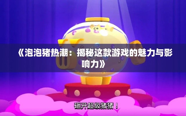 《泡泡猪热潮:揭秘这款游戏的魅力与影响力》