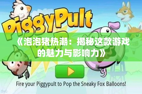 《泡泡猪热潮:揭秘这款游戏的魅力与影响力》