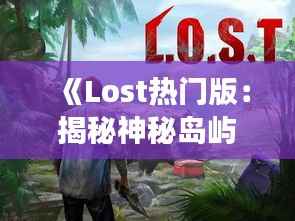 《Lost热门版:揭秘神秘岛屿的传奇故事》