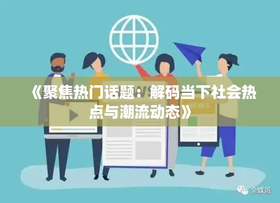 《聚焦热门话题:解码当下社会热点与潮流动态》