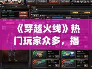 《穿越火线》热门玩家众多,揭秘游戏魅力所在》